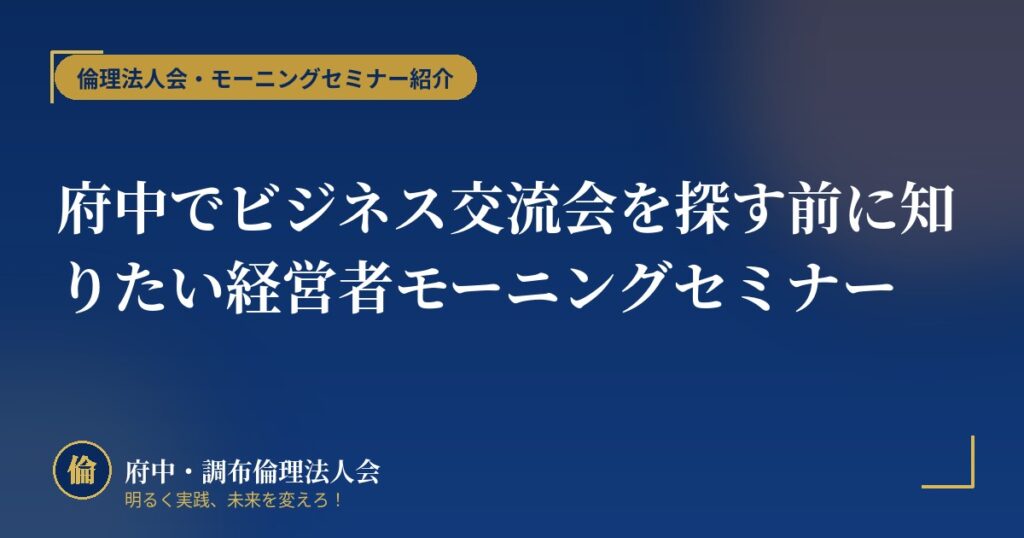府中でビジネス交流会を探す前に知りたい経営者モーニングセミナー
