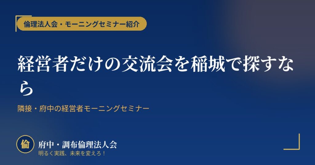 経営者だけの交流会を稲城で探すなら|隣接・府中の経営者モーニングセミナー