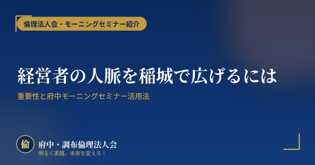 経営者の人脈を稲城で広げるには｜重要性と府中モーニングセミナー活用法